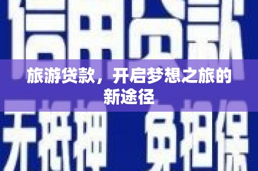 铅山旅游贷款，开启梦想之旅的新途径