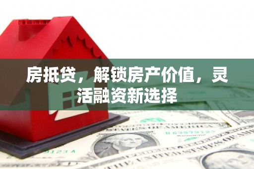 广汉房抵贷，解锁房产价值，灵活融资新选择
