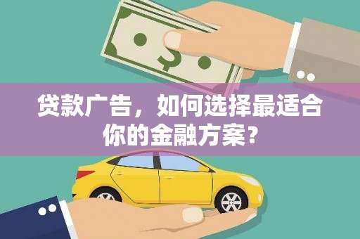 大冶贷款广告，如何选择最适合你的金融方案？