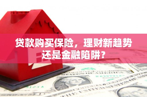 明溪贷款购买保险，理财新趋势还是金融陷阱？