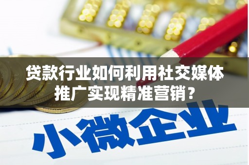 长寿贷款行业如何利用社交媒体推广实现精准营销？