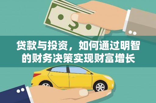 成功贷款与投资，如何通过明智的财务决策实现财富增长