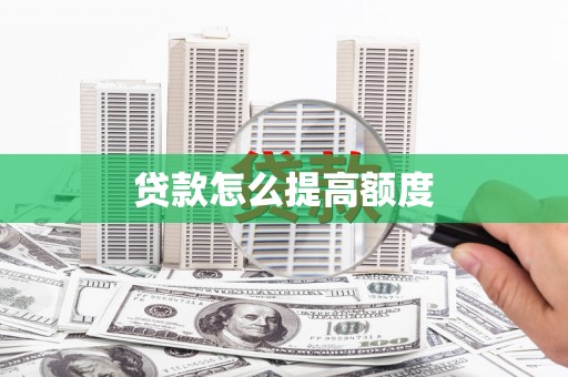 铜陵贷款怎么提高额度