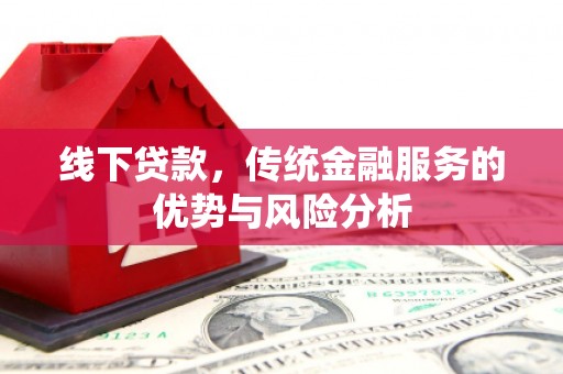 新兴线下贷款，传统金融服务的优势与风险分析