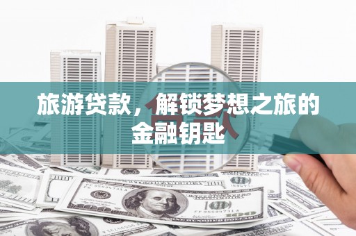 常熟旅游贷款，解锁梦想之旅的金融钥匙