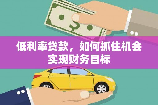 澧县低利率贷款，如何抓住机会实现财务目标