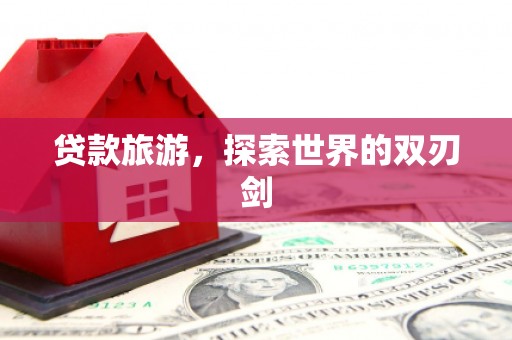小港贷款旅游，探索世界的双刃剑