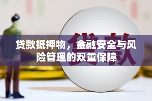 渑池贷款抵押物，金融安全与风险管理的双重保障