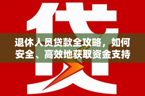 澧县退休人员贷款全攻略，如何安全、高效地获取资金支持