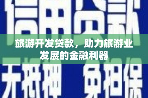长海旅游开发贷款，助力旅游业发展的金融利器