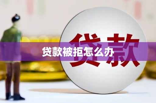平阳贷款被拒怎么办