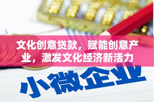 昭平文化创意贷款，赋能创意产业，激发文化经济新活力