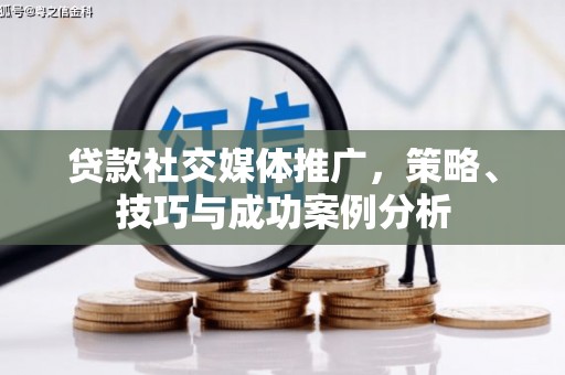 吉水贷款社交媒体推广，策略、技巧与成功案例分析