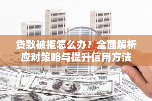 开县贷款被拒怎么办？全面解析应对策略与提升信用方法