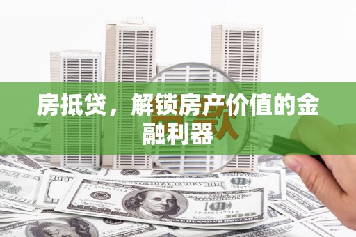 周宁房抵贷，解锁房产价值的金融利器