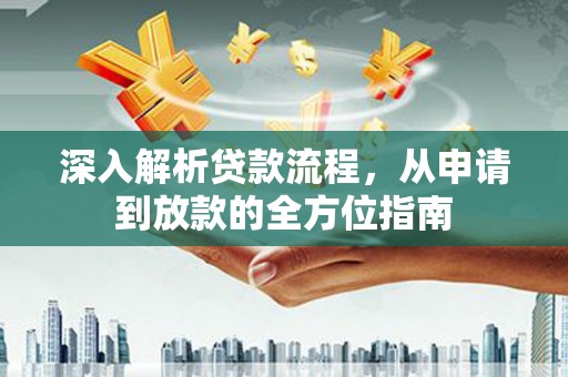 怀集深入解析贷款流程，从申请到放款的全方位指南