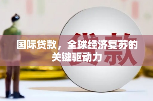 门源国际贷款，全球经济复苏的关键驱动力