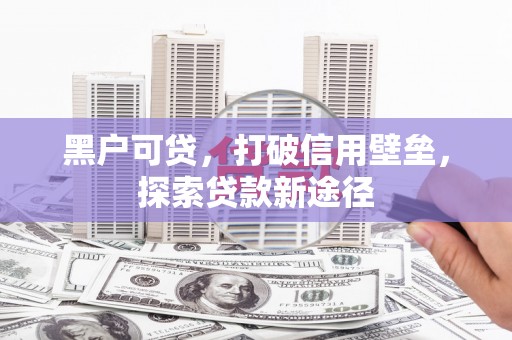 金湖黑户可贷，打破信用壁垒，探索贷款新途径