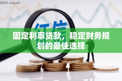 黄平固定利率贷款，稳定财务规划的最佳选择