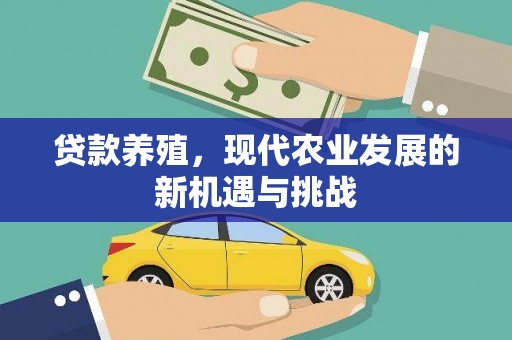 泸州贷款养殖，现代农业发展的新机遇与挑战
