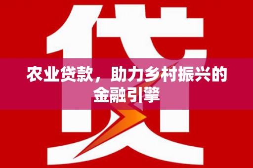 泾河农业贷款，助力乡村振兴的金融引擎