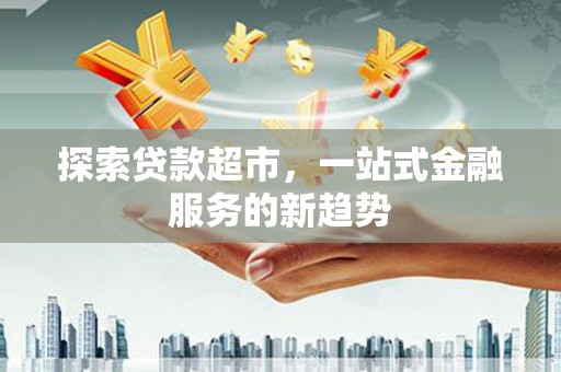 泸州探索贷款超市，一站式金融服务的新趋势