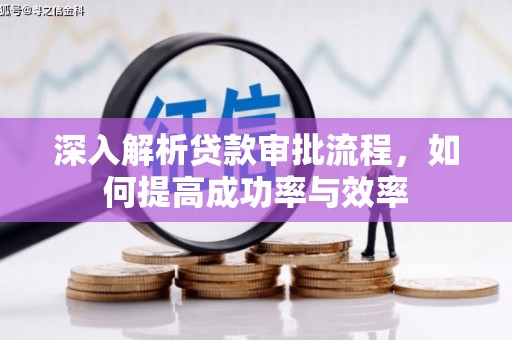 密云深入解析贷款审批流程，如何提高成功率与效率