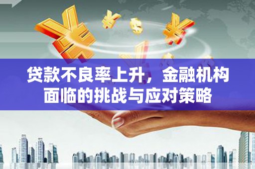 如东贷款不良率上升，金融机构面临的挑战与应对策略