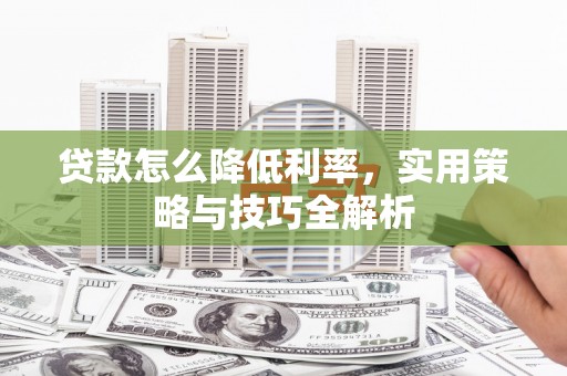 如东贷款怎么降低利率，实用策略与技巧全解析