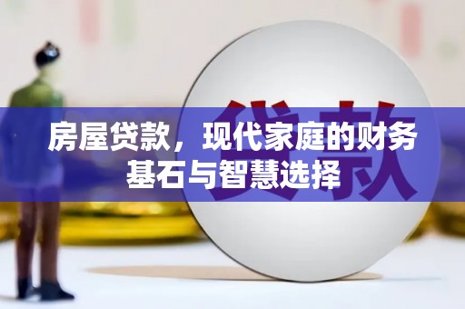 稷山房屋贷款，现代家庭的财务基石与智慧选择