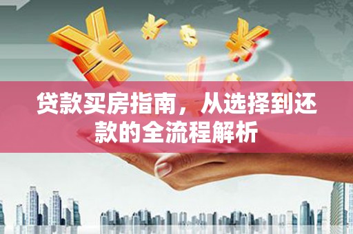 燕郊贷款买房指南，从选择到还款的全流程解析
