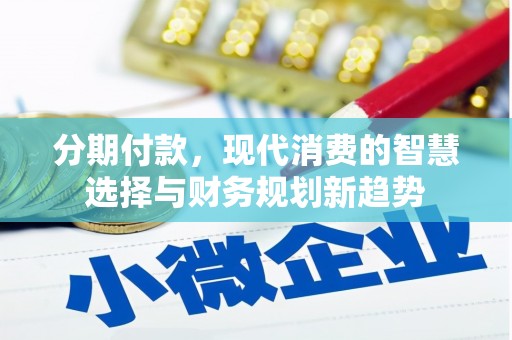 紫阳分期付款，现代消费的智慧选择与财务规划新趋势
