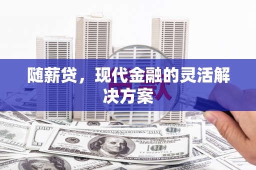 如东随薪贷，现代金融的灵活解决方案