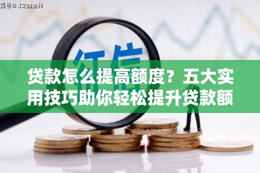 乌日贷款怎么提高额度？五大实用技巧助你轻松提升贷款额度