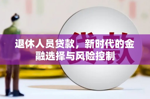 大丰退休人员贷款，新时代的金融选择与风险控制