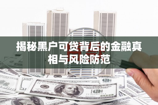 钟祥揭秘黑户可贷背后的金融真相与风险防范