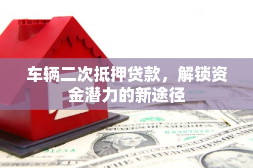 临川车辆二次抵押贷款，解锁资金潜力的新途径