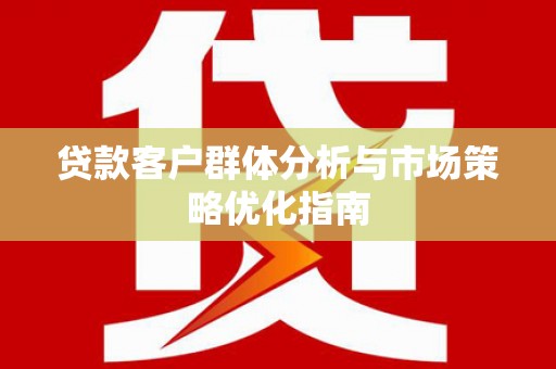 石拐贷款客户群体分析与市场策略优化指南