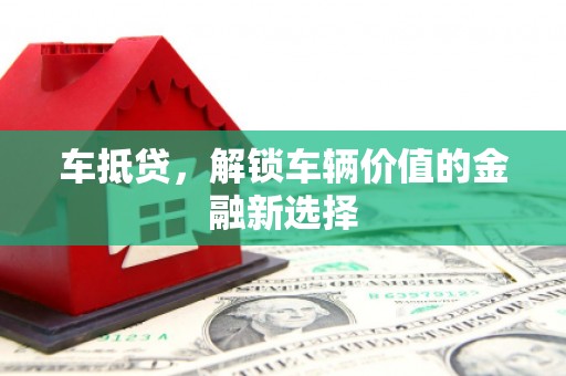 张掖车抵贷，解锁车辆价值的金融新选择