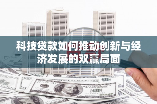 钟祥科技贷款如何推动创新与经济发展的双赢局面