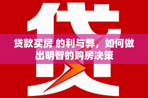 将军贷款买房 的利与弊，如何做出明智的购房决策