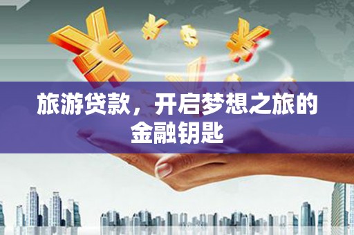 信州旅游贷款，开启梦想之旅的金融钥匙