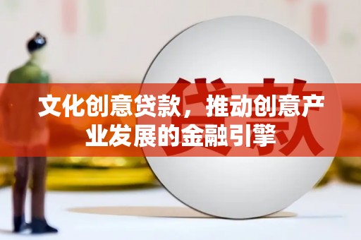 梁山文化创意贷款，推动创意产业发展的金融引擎