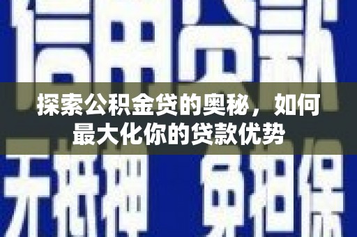 嘉黎探索公积金贷的奥秘，如何最大化你的贷款优势