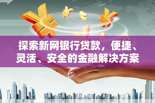 邵武探索新网银行贷款，便捷、灵活、安全的金融解决方案