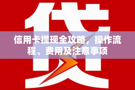 中原信用卡提现全攻略，操作流程、费用及注意事项