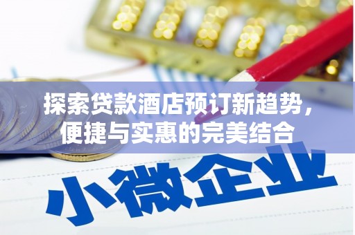 和顺探索贷款酒店预订新趋势，便捷与实惠的完美结合
