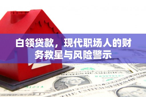吴川白领贷款，现代职场人的财务救星与风险警示