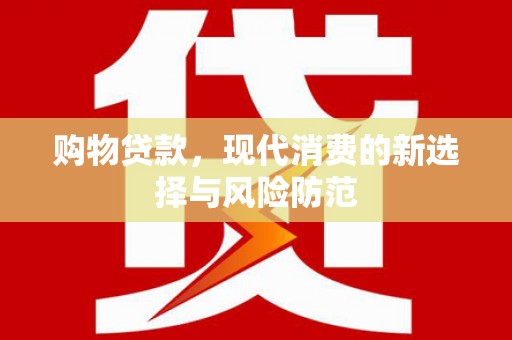 芎林购物贷款，现代消费的新选择与风险防范