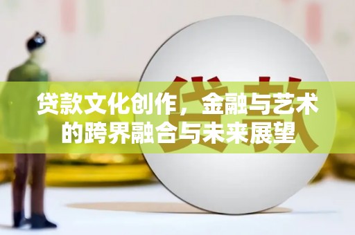 昆都仑贷款文化创作，金融与艺术的跨界融合与未来展望